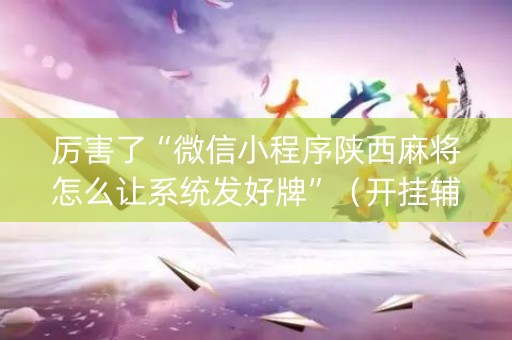 厉害了“微信小程序陕西麻将怎么让系统发好牌”（开挂辅助插件)