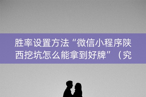 胜率设置方法“微信小程序陕西挖坑怎么能拿到好牌”（究竟是不是有挂)