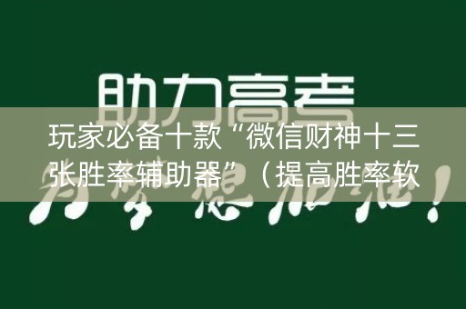 玩家必备十款“微信财神十三张胜率辅助器”（提高胜率软件)