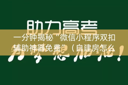 一分钟揭秘“微信小程序双扣辅助神器免费”（自建房怎么赢)