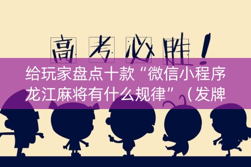 给玩家盘点十款“微信小程序龙江麻将有什么规律”（发牌有什么规律吗)