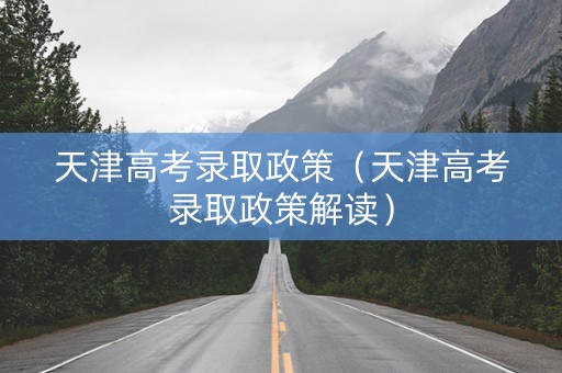 天津高考录取政策（天津高考录取政策解读）