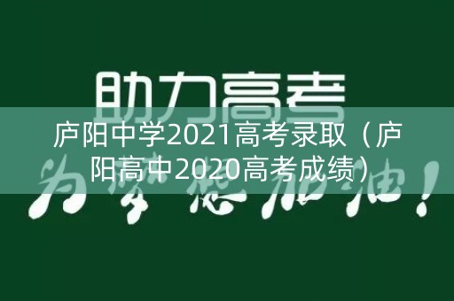 庐阳中学2021高考录取（庐阳高中2020高考成绩）