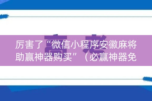 厉害了“微信小程序安徽麻将助赢神器购买”（必赢神器免费安装)
