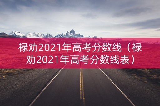 禄劝2021年高考分数线（禄劝2021年高考分数线表）