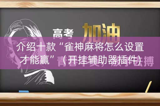 介绍十款“雀神麻将怎么设置才能赢”（开挂辅助器插件)