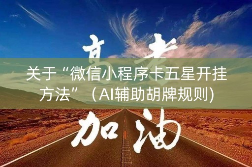关于“微信小程序卡五星开挂方法”（AI辅助胡牌规则)