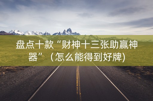 盘点十款“财神十三张助赢神器”（怎么能得到好牌)
