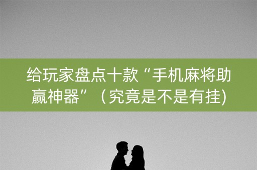 给玩家盘点十款“手机麻将助赢神器”（究竟是不是有挂)