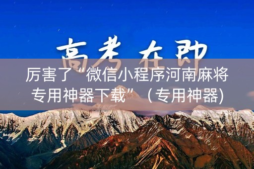 厉害了“微信小程序河南麻将专用神器下载”（专用神器)