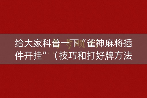 给大家科普一下“雀神麻将插件开挂”（技巧和打好牌方法)