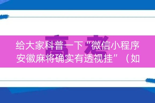 给大家科普一下“微信小程序安徽麻将确实有透视挂”（如何提高胜率)