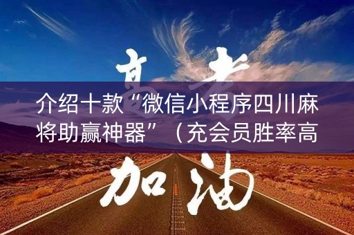 介绍十款“微信小程序四川麻将助赢神器”（充会员胜率高)