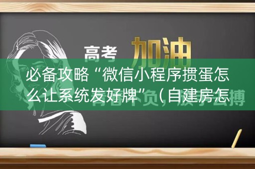 必备攻略“微信小程序掼蛋怎么让系统发好牌”（自建房怎么拿好牌)