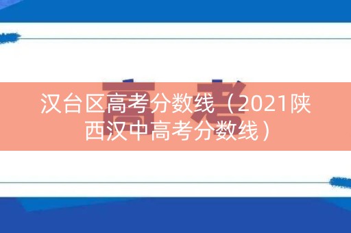 汉台区高考分数线（2021陕西汉中高考分数线）