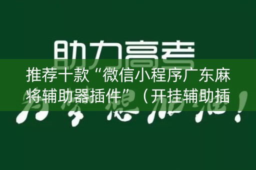 推荐十款“微信小程序广东麻将辅助器插件”（开挂辅助插件)