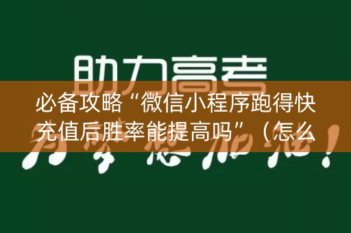 必备攻略“微信小程序跑得快充值后胜率能提高吗”（怎么能得到好牌)