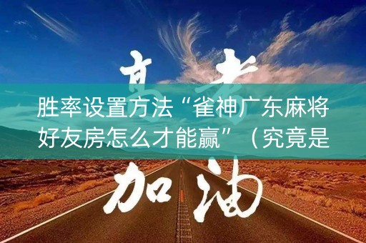 胜率设置方法“雀神广东麻将好友房怎么才能赢”（究竟是不是有挂)
