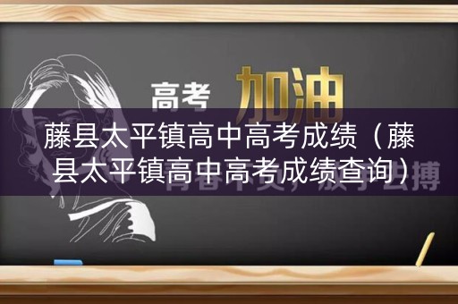 藤县太平镇高中高考成绩（藤县太平镇高中高考成绩查询）