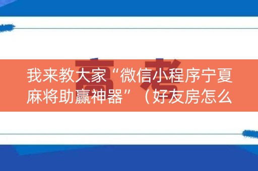 我来教大家“微信小程序宁夏麻将助赢神器”（好友房怎么才能赢)