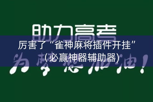 厉害了“雀神麻将插件开挂”（必赢神器辅助器)