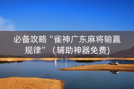 必备攻略“雀神广东麻将输赢规律”（辅助神器免费)
