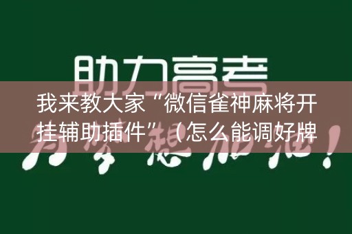 我来教大家“微信雀神麻将开挂辅助插件”（怎么能调好牌)