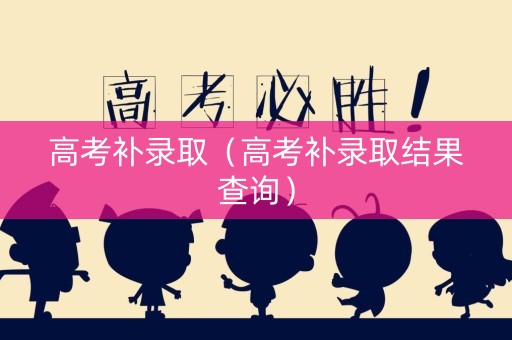 高考补录取（高考补录取结果查询）