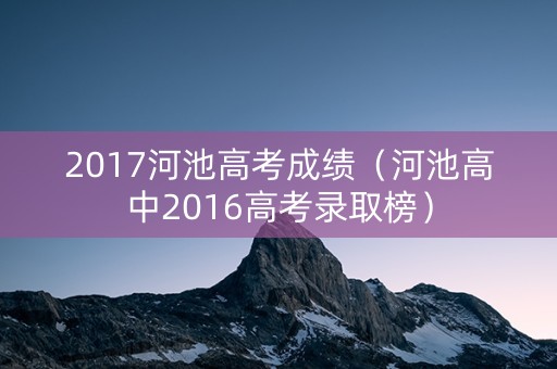 2017河池高考成绩（河池高中2016高考录取榜）