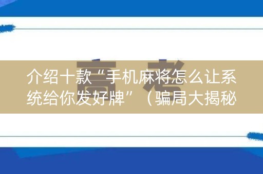 介绍十款“手机麻将怎么让系统给你发好牌”（骗局大揭秘)