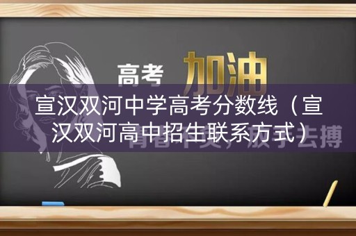 宣汉双河中学高考分数线（宣汉双河高中招生联系方式）