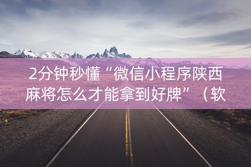 2分钟秒懂“微信小程序陕西麻将怎么才能拿到好牌”（软挂神器)
