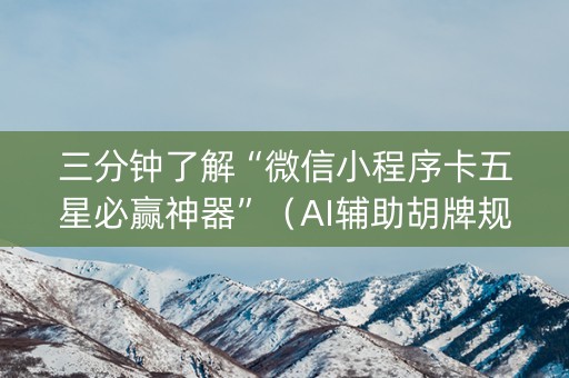 三分钟了解“微信小程序卡五星必赢神器”（AI辅助胡牌规则)