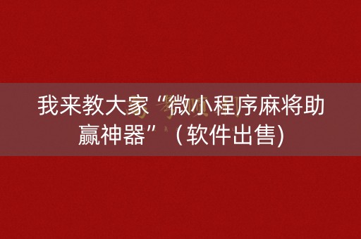 我来教大家“微小程序麻将助赢神器”（软件出售)