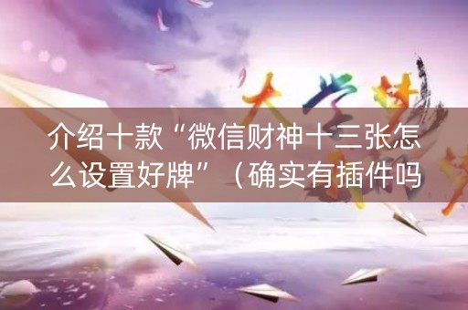 介绍十款“微信财神十三张怎么设置好牌”（确实有插件吗)