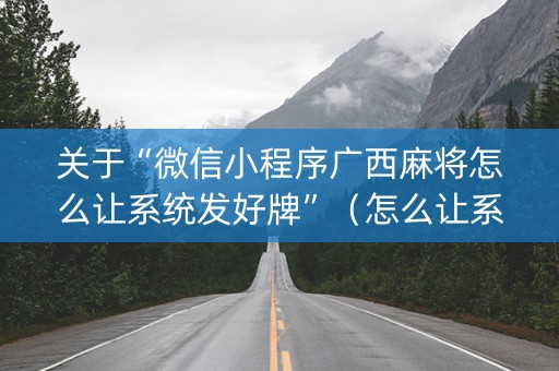 关于“微信小程序广西麻将怎么让系统发好牌”（怎么让系统给你发好牌)