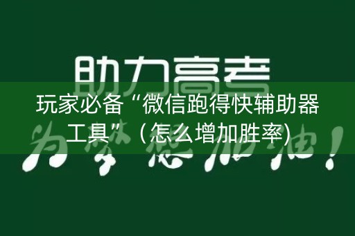 玩家必备“微信跑得快辅助器工具”（怎么增加胜率)