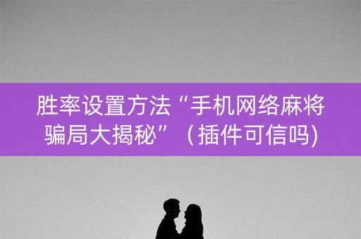 胜率设置方法“手机网络麻将骗局大揭秘”（插件可信吗)