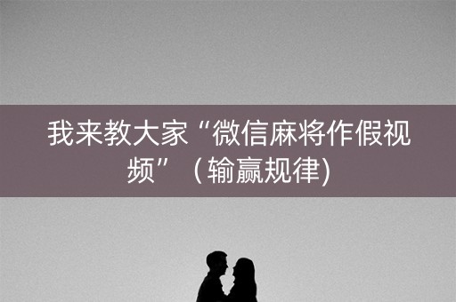 我来教大家“微信麻将作假视频”（输赢规律)