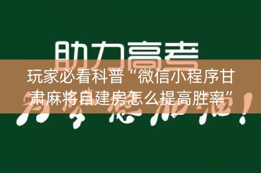 玩家必看科普“微信小程序甘肃麻将自建房怎么提高胜率”（开挂辅助插件)