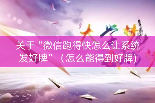 关于“微信跑得快怎么让系统发好牌”（怎么能得到好牌)