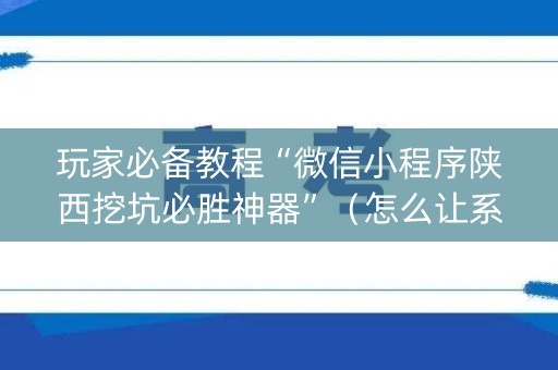 玩家必备教程“微信小程序陕西挖坑必胜神器”（怎么让系统给自己好牌)