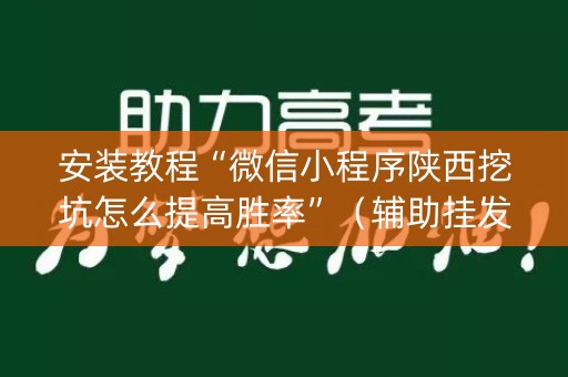 安装教程“微信小程序陕西挖坑怎么提高胜率”（辅助挂发牌规律)