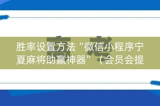 胜率设置方法“微信小程序宁夏麻将助赢神器”（会员会提高胜率吗)
