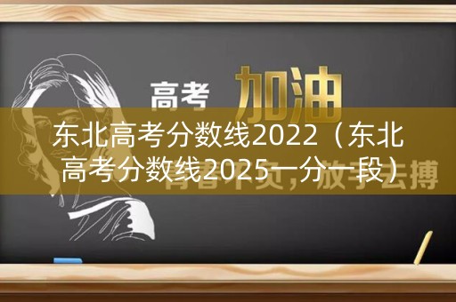 东北高考分数线2022（东北高考分数线2025一分一段）