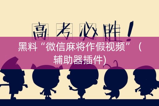 黑料“微信麻将作假视频”（辅助器插件)