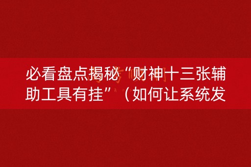 必看盘点揭秘“财神十三张辅助工具有挂”（如何让系统发好牌)