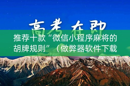 推荐十款“微信小程序麻将的胡牌规则”（做弊器软件下载)