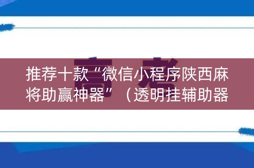 推荐十款“微信小程序陕西麻将助赢神器”（透明挂辅助器)