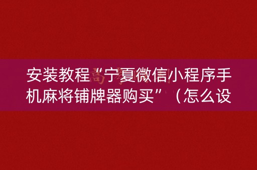 安装教程“宁夏微信小程序手机麻将铺牌器购买”（怎么设置才能赢)